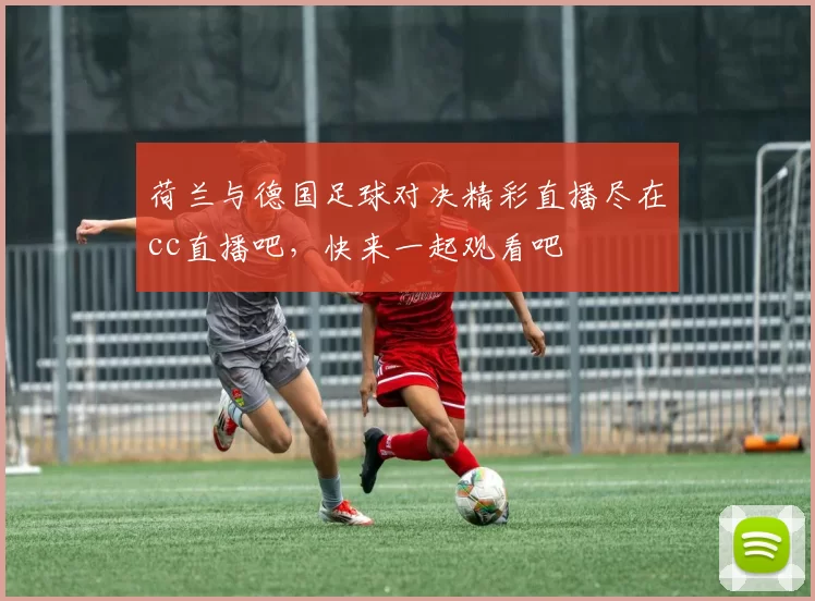 荷兰与德国足球对决精彩直播尽在cc直播吧，快来一起观看吧