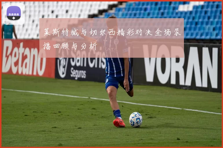 莱斯特城与切尔西精彩对决全场录播回顾与分析