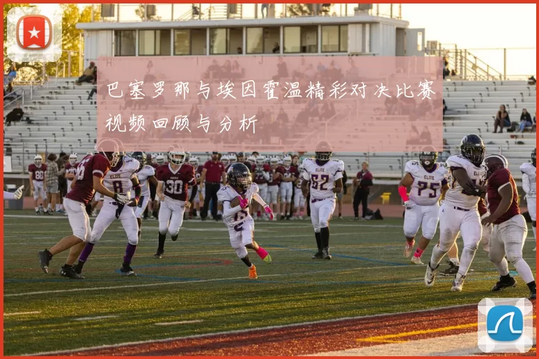 巴塞罗那与埃因霍温精彩对决比赛视频回顾与分析