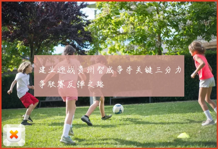 建业迎战贵州智成争夺关键三分力争联赛反弹之路