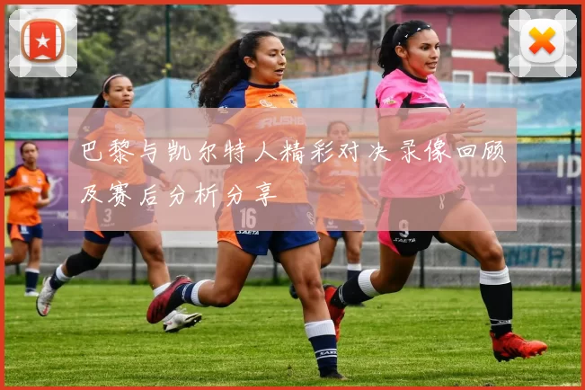 巴黎与凯尔特人精彩对决录像回顾及赛后分析分享