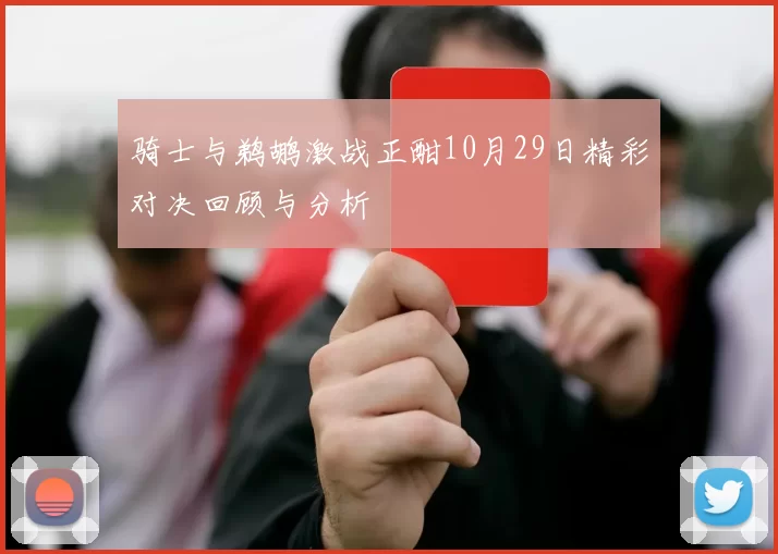 骑士与鹈鹕激战正酣10月29日精彩对决回顾与分析