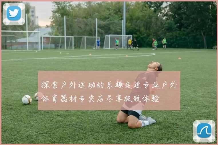 探索户外运动的乐趣走进专业户外体育器材专卖店尽享极致体验