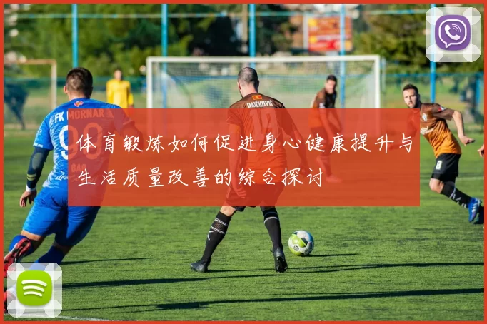 体育锻炼如何促进身心健康提升与生活质量改善的综合探讨